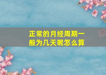 正常的月经周期一般为几天呢怎么算