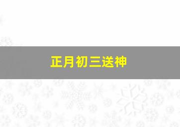 正月初三送神