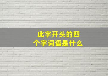 此字开头的四个字词语是什么