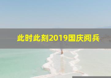 此时此刻2019国庆阅兵