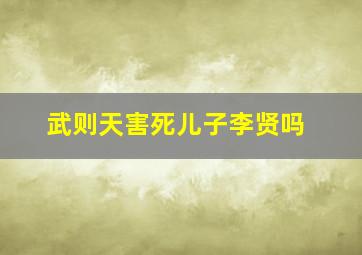 武则天害死儿子李贤吗