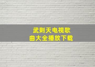 武则天电视歌曲大全播放下载