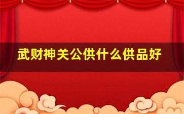 武财神关公供什么供品好