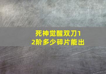 死神觉醒双刀12阶多少碎片能出