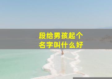 段给男孩起个名字叫什么好