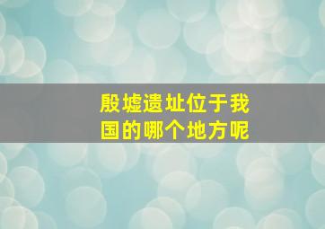 殷墟遗址位于我国的哪个地方呢