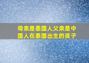 母亲是泰国人父亲是中国人在泰国出生的孩子