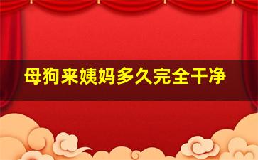 母狗来姨妈多久完全干净