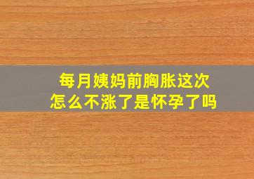 每月姨妈前胸胀这次怎么不涨了是怀孕了吗