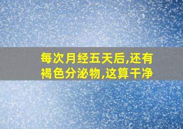 每次月经五天后,还有褐色分泌物,这算干净