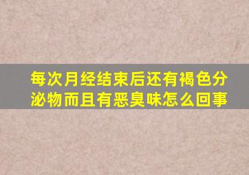 每次月经结束后还有褐色分泌物而且有恶臭味怎么回事