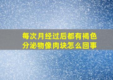 每次月经过后都有褐色分泌物像肉块怎么回事