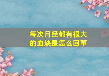 每次月经都有很大的血块是怎么回事