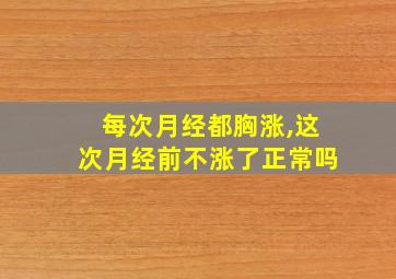 每次月经都胸涨,这次月经前不涨了正常吗