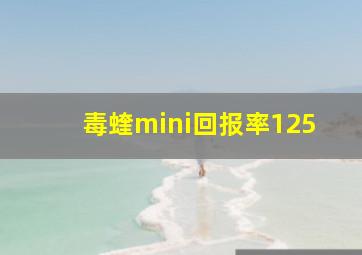 毒蝰mini回报率125