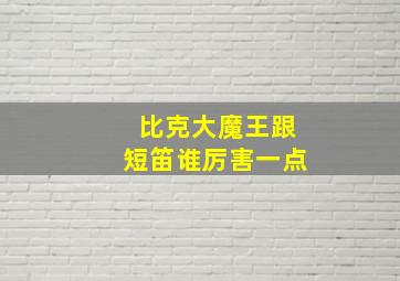 比克大魔王跟短笛谁厉害一点