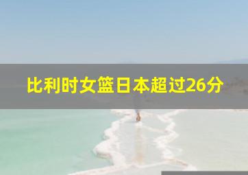 比利时女篮日本超过26分