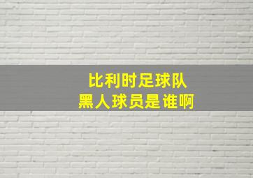 比利时足球队黑人球员是谁啊