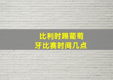 比利时踢葡萄牙比赛时间几点