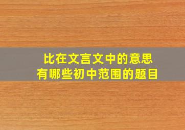 比在文言文中的意思有哪些初中范围的题目