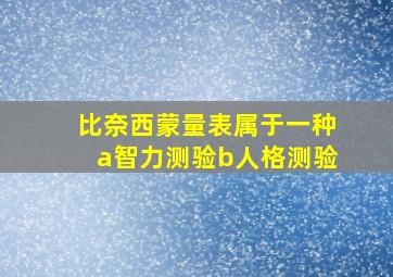 比奈西蒙量表属于一种a智力测验b人格测验