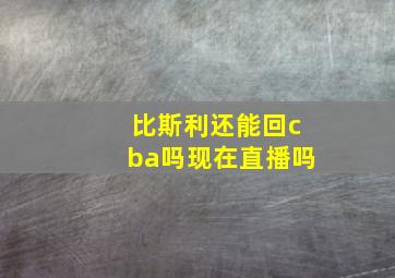 比斯利还能回cba吗现在直播吗