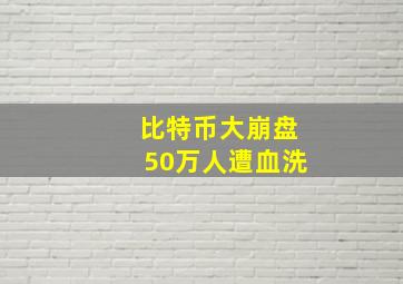 比特币大崩盘50万人遭血洗