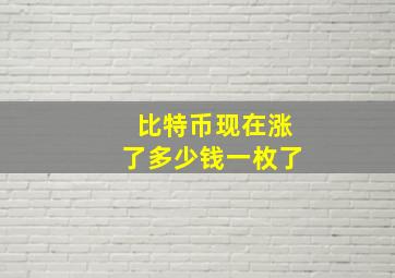 比特币现在涨了多少钱一枚了