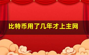 比特币用了几年才上主网