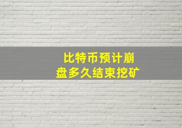 比特币预计崩盘多久结束挖矿