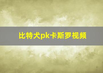 比特犬pk卡斯罗视频