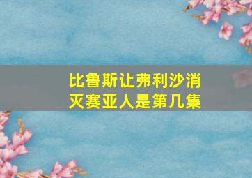 比鲁斯让弗利沙消灭赛亚人是第几集