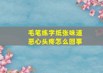 毛笔练字纸张味道恶心头疼怎么回事