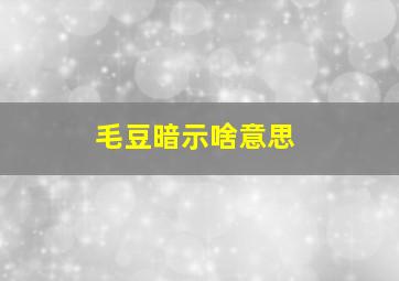 毛豆暗示啥意思