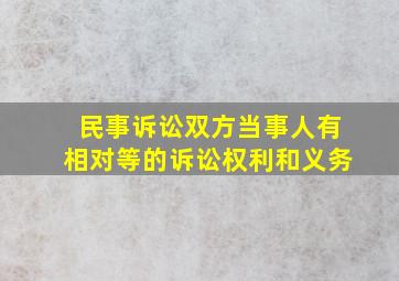 民事诉讼双方当事人有相对等的诉讼权利和义务