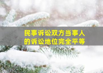 民事诉讼双方当事人的诉讼地位完全平等