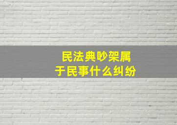 民法典吵架属于民事什么纠纷