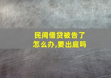 民间借贷被告了怎么办,要出庭吗