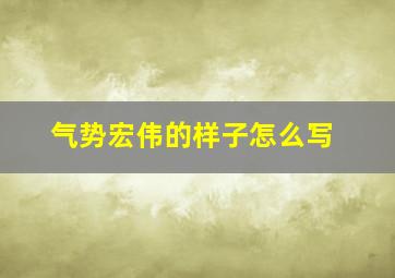 气势宏伟的样子怎么写