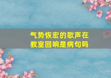 气势恢宏的歌声在教室回响是病句吗