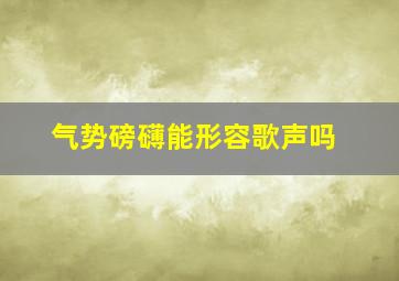 气势磅礴能形容歌声吗