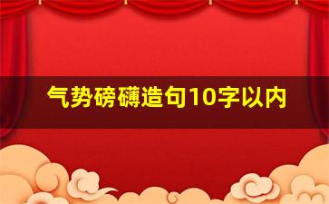 气势磅礴造句10字以内