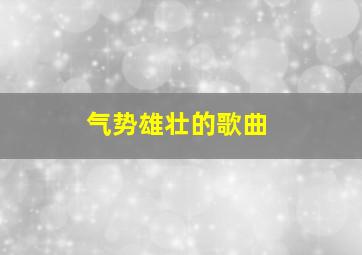 气势雄壮的歌曲