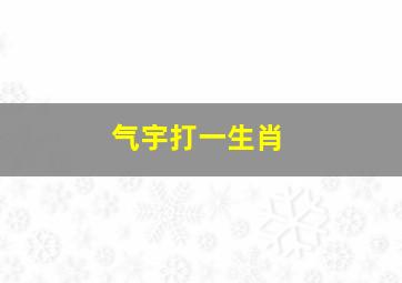 气宇打一生肖