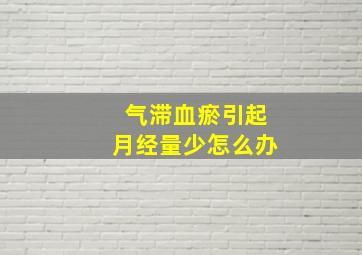 气滞血瘀引起月经量少怎么办