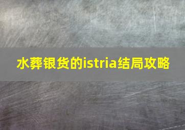 水葬银货的istria结局攻略