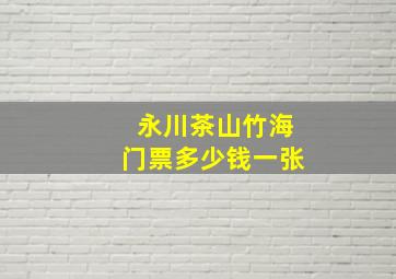 永川茶山竹海门票多少钱一张