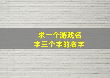 求一个游戏名字三个字的名字