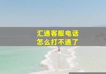 汇通客服电话怎么打不通了