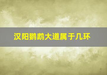 汉阳鹦鹉大道属于几环